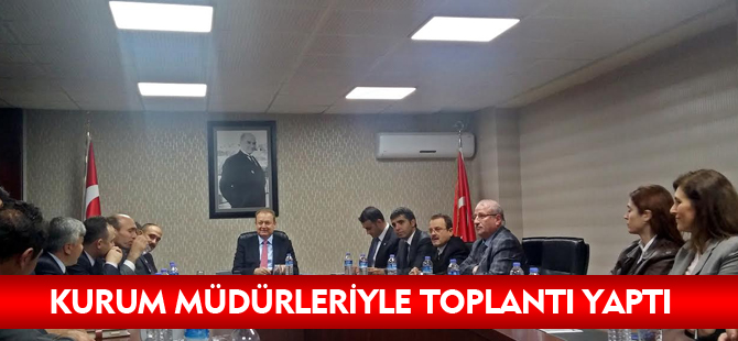 KURUM MÜDÜRLERİYLE TOPLANTI YAPTI