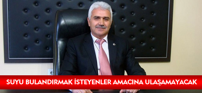 "SUYU BULANDIRMAK İSTEYENLER AMACINA ULAŞAMAYACAK"