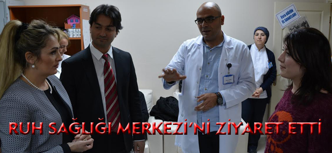 ŞENGÜL YAVUZ, RUH SAĞLIĞI MERKEZİ’Nİ ZİYARET ETTİ