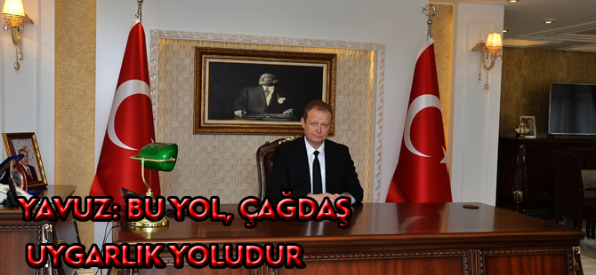 YAVUZ: BU YOL, ÇAĞDAŞ UYGARLIK YOLUDUR