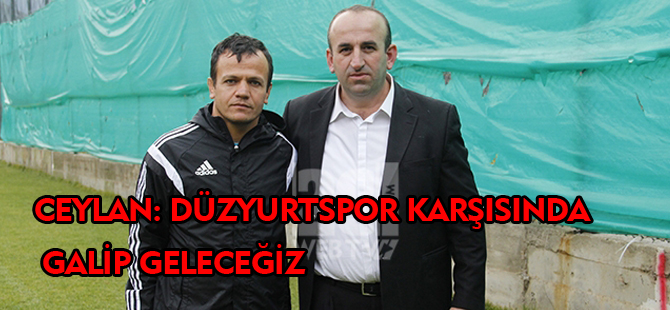 CEYLAN: DÜZYURTSPOR KARŞISINDA GALİP GELECEĞİZ