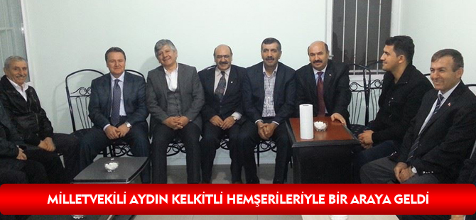 MİLLETVEKİLİ AYDIN KELKİTLİ HEMŞERİLERİYLE BİR ARAYA GELDİ