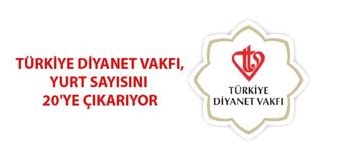 TÜRKİYE DİYANET VAKFI, YURT SAYISINI 20'YE ÇIKARIYOR