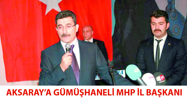 AKSARAY’A GÜMÜŞHANELİ MHP İL BAŞKANI