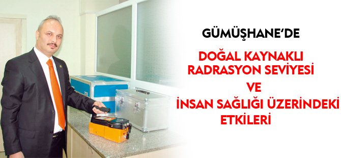 GÜMÜŞHANE'DE DOĞAL KAYNAKLI RADYASYON SEVİYESİ VE İNSAN SAĞLIĞI ÜZERİNDEKİ ETKİLERİ