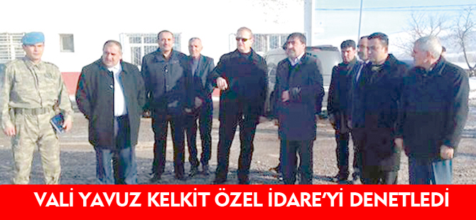 VALİ YAVUZ KELKİT ÖZEL İDARE’Yİ DENETLEDİ