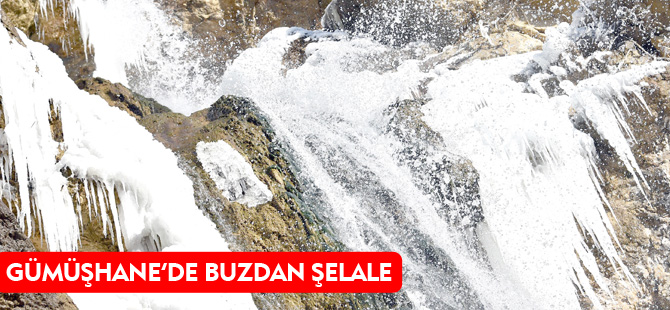 GÜMÜŞHANE'DE BUZDAN ŞELALELER OLUŞTU