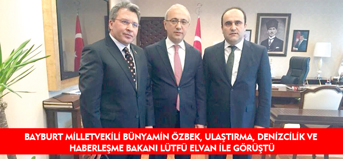 BAYBURT MİLLETVEKİLİ BÜNYAMİN ÖZBEK, ULAŞTIRMA, DENİZCİLİK VE HABERLEŞME BAKANI LÜTFÜ ELVAN İLE GÖRÜŞTÜ