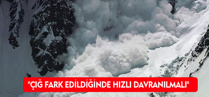 "ÇIĞ FARK EDİLDİĞİNDE HIZLI DAVRANILMALI"