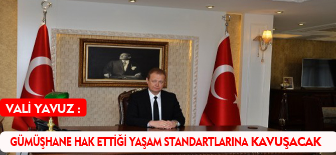 GÜMÜŞHANE HAK ETTİĞİ YAŞAM STANDARTLARINA KAVUŞACAK