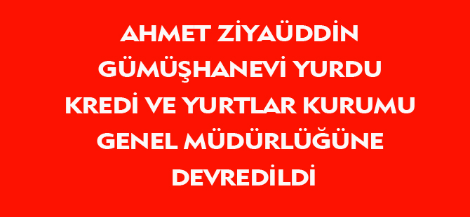 Ahmed Ziyaüddin Gümüşhanevİ Yurdu Kredi ve Yurtlar Kurumu Genel Müdürlüğüne Devredildi