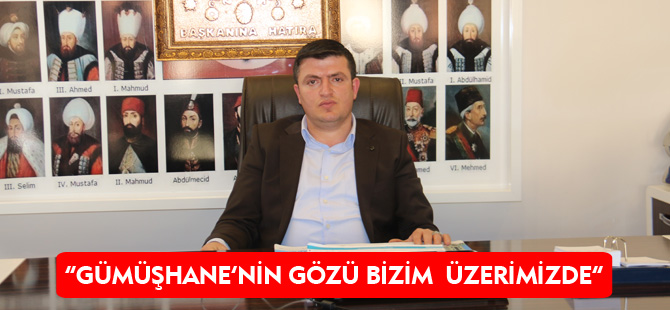 “GÜMÜŞHANE’NİN GÖZÜ BİZİM  ÜZERİMİZDE”