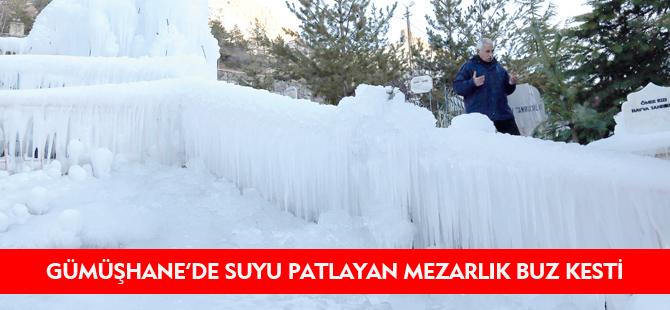 GÜMÜŞHANE’DE SUYU PATLAYAN MEZARLIK BUZ KESTİ