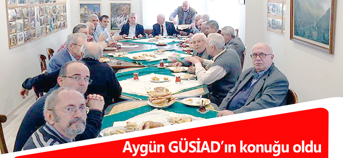 Aygün GÜSİAD’ın konuğu oldu