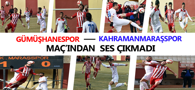 GÜMÜŞHANESPOR - KAHRAMANMARAŞSPOR MAÇ'INDAN SES ÇIKMADI