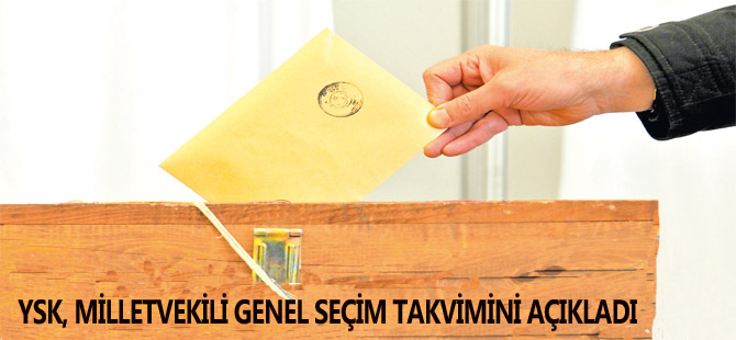 YSK, MİLLETVEKİLİ GENEL SEÇİM TAKVİMİNİ AÇIKLADI