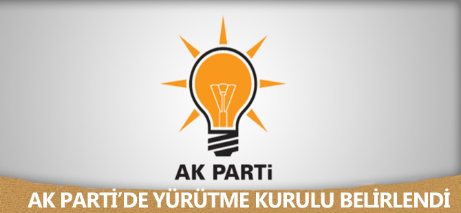 AK PARTİ’DE YÜRÜTME KURULU BELİRLENDİ