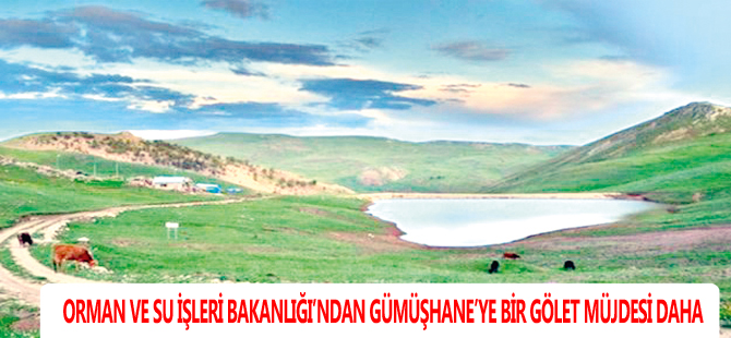 ORMAN VE SU İŞLERİ BAKANLIĞI’NDAN GÜMÜŞHANE’YE BİR GÖLET MÜJDESİ DAHA