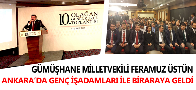 GÜMÜŞHANE MİLLETVEKİLİ FERAMUZ ÜSTÜN ANKARA’DA GENÇ İŞADAMLARI İLE BİRARAYA GELDİ