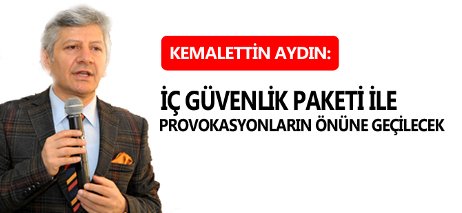 AYDIN: İÇ GÜVENLİK PAKETİ İLE PROVOKASYONLARIN ÖNÜNE GEÇİLECEK