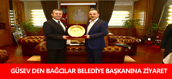 GÜSEV DEN BAĞCILAR BELEDİYE BAŞKANINA ZİYARET