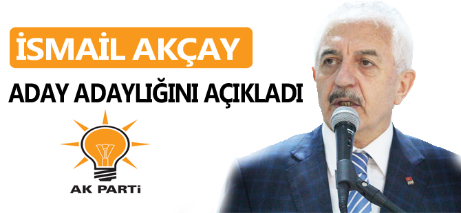 AKÇAY ADAY ADAYLIĞINI AÇIKLADI