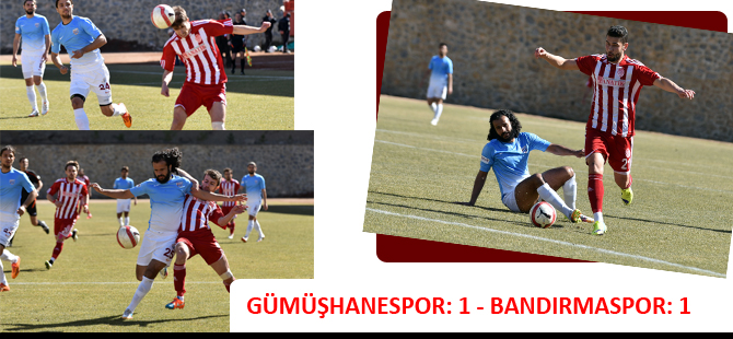 GÜMÜŞHANESPOR: 1 - BANDIRMASPOR: 1