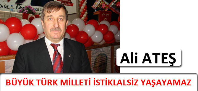 BÜYÜK TÜRK MİLLETİ İSTİKLALSİZ YAŞAYAMAZ