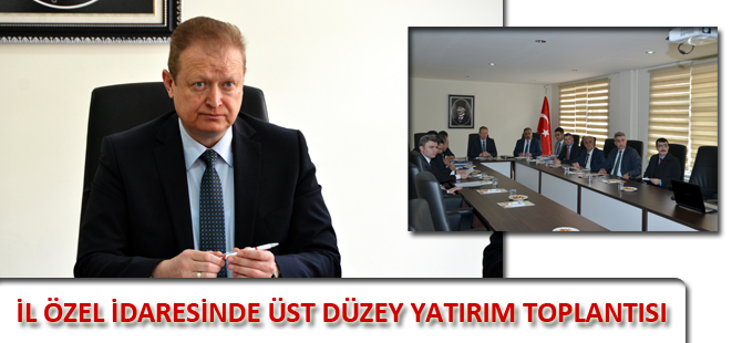 İL ÖZEL İDARESİNDE ÜST DÜZEY YATIRIM TOPLANTISI