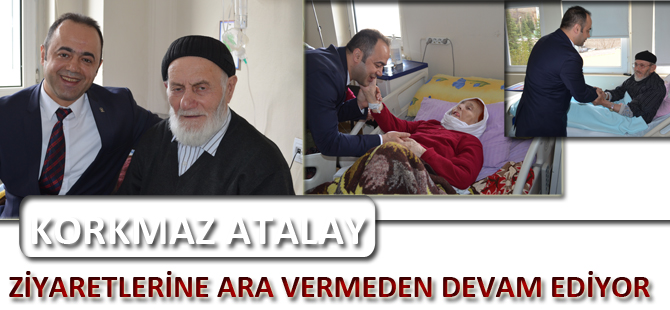 KORKMAZ ATALAY ZİYARETLERİNE ARA VERMEDEN DEVAM EDİYOR