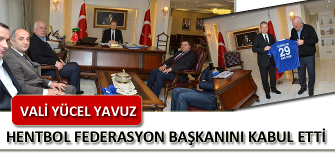 VALİ YÜCEL YAVUZ HENTBOL FEDERASYON BAŞKANINI KABUL ETTİ