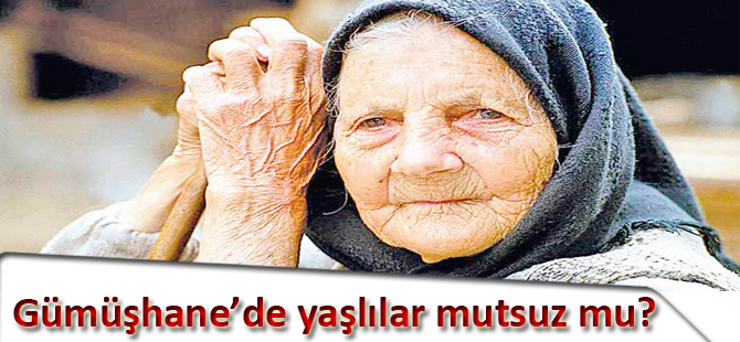 Gümüşhane’de yaşlılar mutsuz mu?