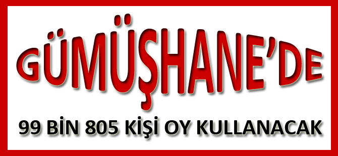 GÜMÜŞHANE’DE 99 BİN 805 KİŞİ OY KULLANACAK