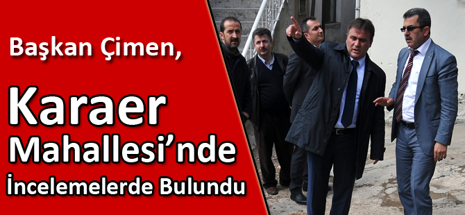 Başkan Çimen, Karaer Mahallesi’nde İncelemelerde Bulundu