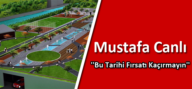 Mustafa Canlı : ''Bu Tarihi Fırsatı Kaçırmayın''