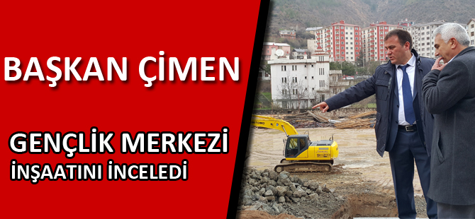 BAŞKAN ÇİMEN, GENÇLİK MERKEZİ İNŞAATINI İNCELEDİ