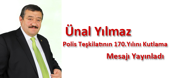 Ünal Yılmaz,Polis Teşkilatının 170.Yılını Kutlama Mesajı yayınladı