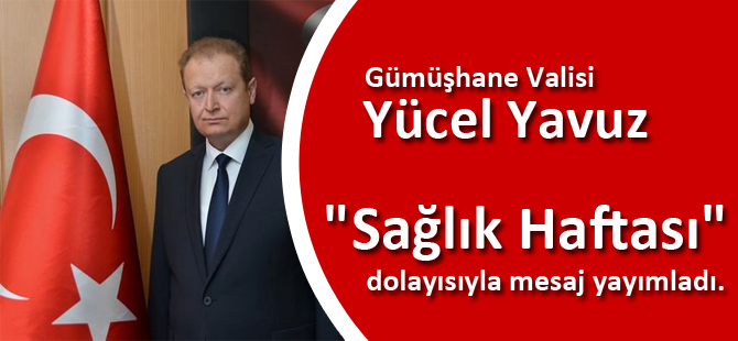 Gümüşhane Valisi Yücel Yavuz, "Sağlık Haftası" dolayısıyla mesaj yayımladı.