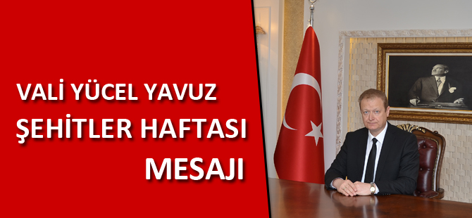 VALİ YAVUZ’UN ŞEHİTLER HAFTASI MESAJI