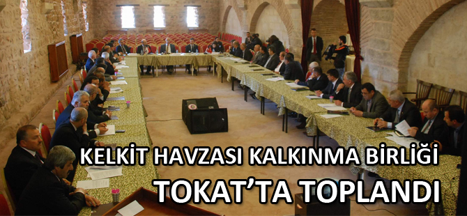 KELKİT HAVZASI KALKINMA BİRLİĞİ TOKAT’TA TOPLANDI