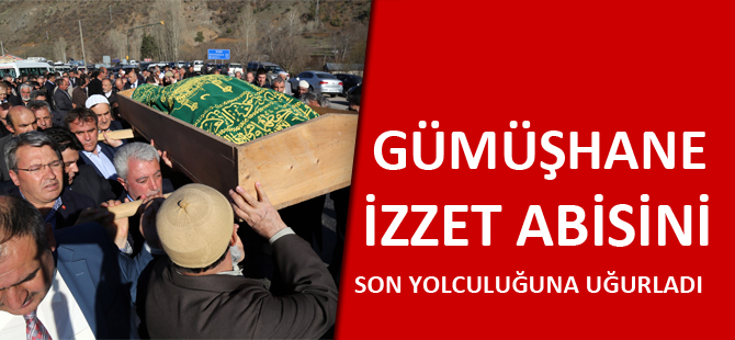 GÜMÜŞHANE İZZET ABİSİNİ SON YOLCULUĞUNA UĞURLADI