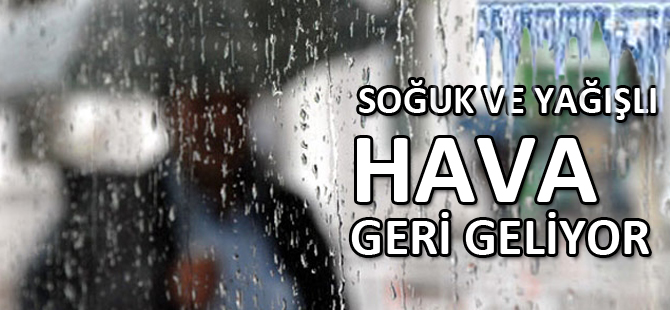 SOĞUK VE YAĞIŞLI HAVA GERİ GELİYOR