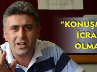 “KONUŞMAYLA İCRAAT OLMAZ”