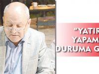 “YATIRIM YAPAMAZ DURUMA GELDİK”