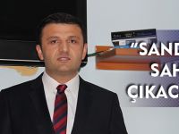 “SANDIĞA SAHİP ÇIKACAĞIZ”