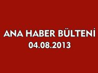 ANA HABER BÜLTENİ 04.08.2013