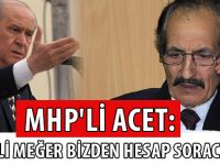 MHP'Lİ ACET: "BAHÇELİ MEĞER BİZDEN HESAP SORACAKMIŞ"