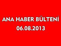 ANA HABER BÜLTENİ 06.08.2013