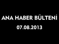 ANA HABER BÜLTENİ 07.08.2013