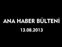 ANA HABER BÜLTENİ 13.08.2013